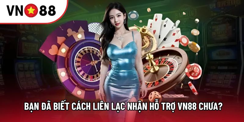 Bạn đã biết cách liên lạc nhận hỗ trợ VN88 chưa?