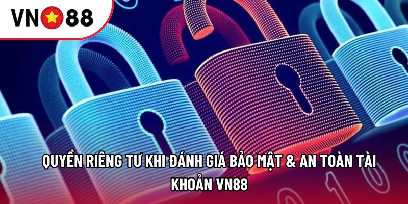 Quyền riêng tư khi đánh giá bảo mật & an toàn tài khoản VN88
