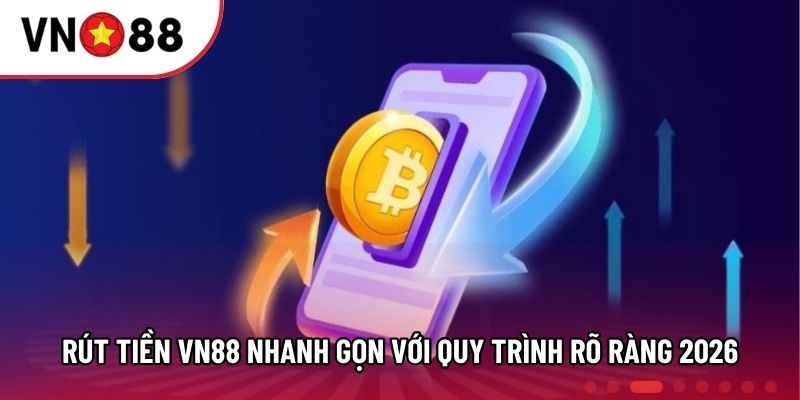 Rút Tiền VN88 Nhanh Gọn Với Quy Trình Rõ Ràng 2026