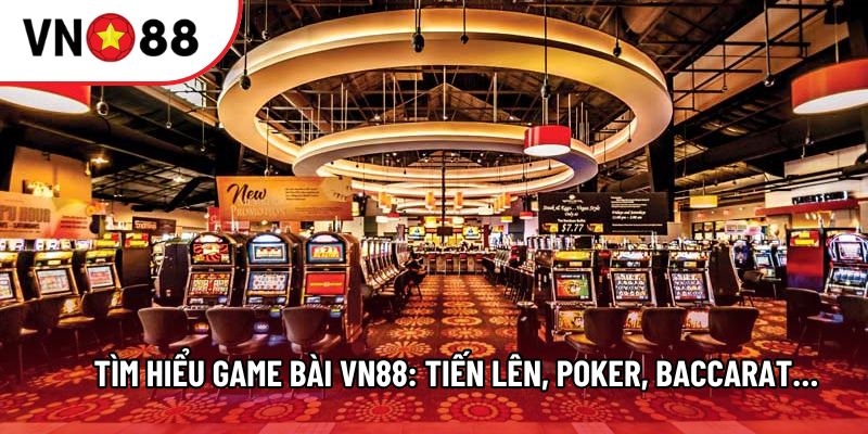 Tìm hiểu Game bài VN88: Tiến lên, Poker, Baccarat… 