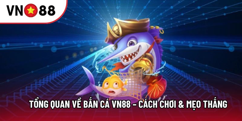 Tổng quan về Bắn cá VN88 – Cách chơi & mẹo thắng
