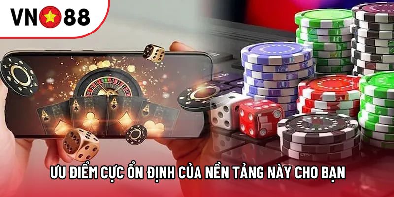 Ưu điểm cực ổn định của nền tảng này cho bạn