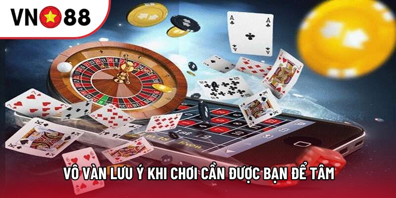 Vô vàn lưu ý khi chơi cần được bạn để tâm 